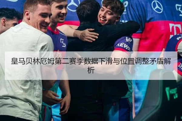 皇马贝林厄姆第二赛季数据下滑与位置调整矛盾解析