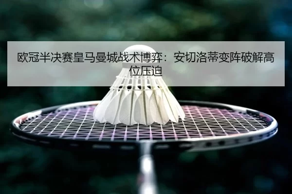 欧冠半决赛皇马曼城战术博弈：安切洛蒂变阵破解高位压迫