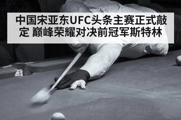 中国宋亚东UFC头条主赛正式敲定 巅峰荣耀对决前冠军斯特林