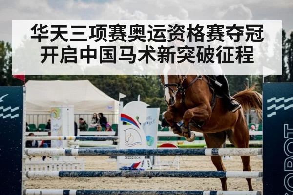 华天三项赛奥运资格赛夺冠开启中国马术新突破征程