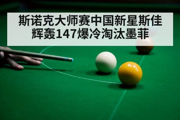 斯诺克大师赛中国新星斯佳辉轰147爆冷淘汰墨菲