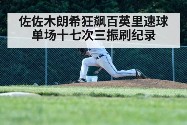 佐佐木朗希狂飙百英里速球单场十七次三振刷纪录