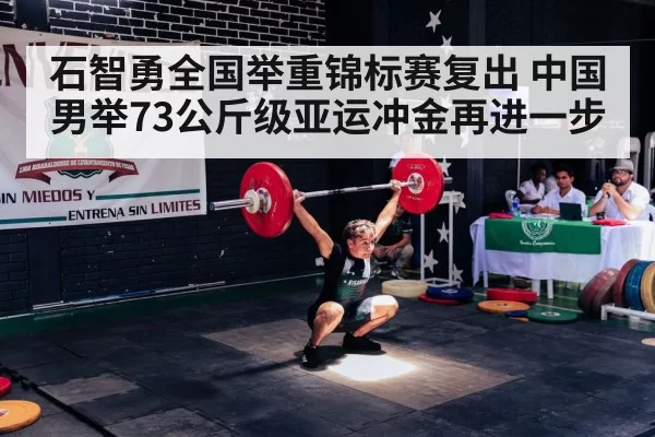 石智勇全国举重锦标赛复出 中国男举73公斤级亚运冲金再进一步