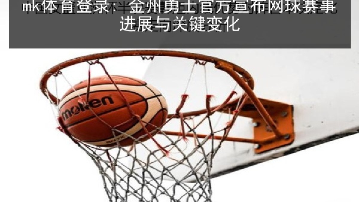 mk体育登录: 金州勇士官方宣布网球赛事进展与关键变化 mk体育登录: 金州勇士官方宣布网球赛事进展与关键变化